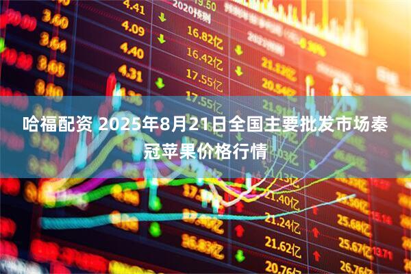 哈福配资 2025年8月21日全国主要批发市场秦冠苹果价格行情