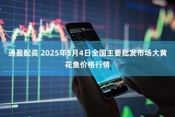 通盈配资 2025年5月4日全国主要批发市场大黄花鱼价格行情