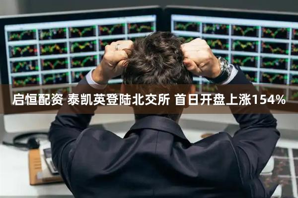 启恒配资 泰凯英登陆北交所 首日开盘上涨154%