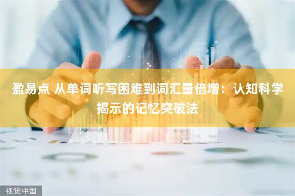 盈易点 从单词听写困难到词汇量倍增：认知科学揭示的记忆突破法